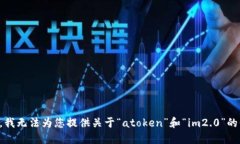 抱歉，我无法为您提供关于“atoken”和“im2.0”的