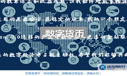 关于“imToken 2.0在美国能否使用”的问题，的确是一个值得探讨的话题。

什么是imToken 2.0？
imToken 2.0是一款热门的数字钱包应用，它支持多种区块链资产的管理和交易。用户可以通过这个钱包安全地存储和管理比特币、以太坊和众多其他数字货币。相较于传统的钱包，imToken 2.0提供了更好的用户体验和安全性，包含了去中心化交易所、DApp浏览器等实用功能。

imToken 2.0在美国的使用情况
在美国，imToken 2.0的使用并不受法律的直接限制。然而，由于美国具有复杂的金融监管环境，用户在使用任何加密货币钱包或交易服务时，都需要了解相关法律法规。例如，一些州可能会对加密货币的使用和交易有更严格的管控。

用户体验与安全性
针对imToken 2.0的用户体验，我个人在使用过程中，感受到了其简洁易用的界面和快速的交易确认时间。这让我想起了小时候第一次接触电子支付时的兴奋感。虽然那时候的技术远不如现在成熟，但我始终对新事物保持好奇。通过imToken 2.0，我能够方便地进行资产转移，以及在不同平台之间进行交易，这种灵活性在现代经济中显得尤为重要。

对美国用户的建议
如果你身处美国并希望使用imToken 2.0，我建议提前了解当地的法规，并选择一个安全的网络环境进行操作。同时，可以考虑通过官方渠道获取最新的更新和支持，确保你使用的是最安全、最稳定的版本。我的一个朋友在尝试使用过程中，遭遇过一些网络安全问题，这让我意识到，网络安全意识的重要性不可忽视。

个人见解：未来的发展趋势
关于未来发展，我认为数字钱包的使用将会越来越普及。在我成长的过程中，科技不断推陈出新，从最初的银行账户到现在的数字货币钱包，金融科技在不断进步。未来，imToken 2.0这样的产品可能会融入更多的金融服务，例如借贷、理财等，让用户能在一个应用内完成多种金融需求。这让我对未来的金融世界充满期待，也让我想到了过去那些关于未来科技的梦想，似乎正在一点点变为现实。

总结
总体来看，imToken 2.0在美国的使用是完全可以的，但用户需要理解相关法律及网络安全方面的知识。无论是作为个人用户还是企业用户，理解并应用这些知识，将会在未来的数字经济中占据主动权。希望我们能够共同见证数字钱包及其相关技术的蓬勃发展！

以上是关于imToken 2.0在美国使用情况的分析和个人见解，期待能对你有所帮助。