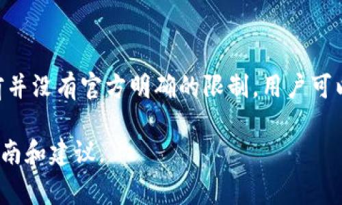 TokenIM是一个支持多种加密货币的钱包应用，它允许用户管理和交换数字资产。关于TokenIM可以支持多少个钱包，目前并没有官方明确的限制。用户可以根据自己的需求创建多个钱包，通常在实际操作中，应用程序的性能和用户设备的存储能力会影响可以创建的钱包数量。

如果你有特殊需求或者想了解更多关于如何管理钱包的信息，建议查看TokenIM的官方文档或社区支持，以获取最新的指南和建议。