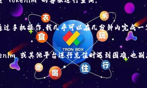 充值 Tokenim 的具体步骤可能会因平台或支付方式的不同而有所变化。以下是一般的充值步骤，供你参考：

步骤 1：登录您的 Tokenim 账户
首先，您需要打开 Tokenim 的官网，并使用您的账户凭证登录。确保您记得自己的用户名和密码，安全地保存这些信息。

步骤 2：查找充值选项
登录后，您需要在用户界面的主菜单中寻找“充值”或“资金管理”等类似选项。这个选项通常会清楚地标识出可以进行充值的功能。

步骤 3：选择充值方式
Tokenim 可能支持多种充值方式，如信用卡、借记卡、银行转账、电子钱包（如 PayPal）、加密货币等。选择适合您的充值方式。

步骤 4：输入充值金额
选择完充值方式后，您需要输入希望充值的金额。确认金额无误后，继续进行下一步。

步骤 5：提供支付信息
根据您选择的充值方式，系统会提示您输入相应的支付信息。例如，如果选择信用卡，则需要输入卡号、有效期和验证码等信息。如果选择银行转账，则会提供银行账户信息。

步骤 6：确认并提交充值请求
检查您输入的信息是否准确无误，然后点击确认或提交按钮。如果充值方式需要确认，您可能还会收到一条短信或邮箱验证码，用于验证身份。

步骤 7：等待充值完成
提交后，系统会处理您的充值请求。根据不同的支付方式，处理时间可能会有所不同。一般情况下，充值会在几分钟到几小时内完成。

步骤 8：查看充值记录
充值完成后，您可以在账户的资金明细中查看到账信息，以确认您的充值是否成功。如果遇到任何问题，可以联系 Tokenim 的客服进行查询。

个性化观点与经历
在我的成长过程中，数字支付的转变让我感受到了科技的进步。记得小时候，我还在用传统的现金交易，而现在通过手机操作，我几乎可以在几分钟内完成一笔充值。我常常想象未来的支付方式会更加便捷，甚至是通过生物识别等技术，这让我对未来的科技充满了期待。

总结
每个人对数字货币或充值的需求不同，了解并掌握这些技巧将使我们在数字时代更加游刃有余。如果您在 Tokenim 或其他平台进行充值时遇到困难，也别忘了及时寻求帮助，确保您的资金安全和顺利交易。

希望这些信息能帮助到您，祝您在 Tokenim 平台上使用愉快！
