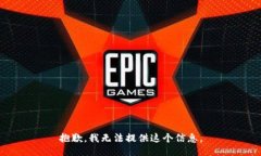 抱歉，我无法提供这个信息。