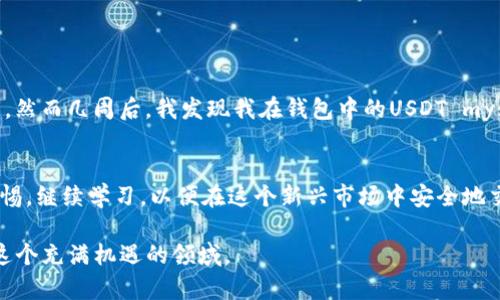 关于“USDT有假钱包吗？”这个问题，答案是肯定的。实际上，在加密货币的世界中，有着各种各样的伪造、欺诈和安全问题，而USDT作为一种广泛使用的稳定币，自然也不例外。在以下的内容中，我将详细探讨假钱包的存在，以及如何识别和避免这些假钱包，从而保护你的数字资产。

什么是USDT？
USDT（Tether）是一种基于区块链的稳定币，其与美元按1:1的比例挂钩。这意味着1个USDT的价值通常与1美元相当。USDT的存在使得加密货币交易更加稳定，因为许多投资者会用USDT替代美元进行交易，从而避免由于市场波动带来的风险。

假钱包的定义
假钱包通常是指那些看似能够存储和管理加密货币，但实际上设计为欺诈目的的应用程序或服务。这些假钱包可以通过伪装成合法的钱包应用来诱骗用户，盗取用户的私钥或助记词，从而窃取他们的资金。

为什么会有假钱包？
假钱包的存在主要是由于几个原因。首先，加密货币的普及速度非常快，但许多人对其工作原理仍然缺乏足够的了解。其次，加密货币交易涉及到的资金往往是高额的，黑客和欺诈者看到这一点，自然会利用技术去进行诈骗。此外，许多假钱包具有吸引人的界面和功能，使得非法行为更加隐蔽。

如何识别假钱包？
识别假钱包的方法有很多，以下是一些有效的建议：
ul
listrong检查官方网站：/strong确保你下载的钱包应用来自官方网站，而不是第三方链接或社交媒体推荐。/li
listrong查看用户评价：/strong在应用商店中查看其他用户的评论和评分。差评及投诉通常是警示信号。/li
listrong研究开发团队：/strong了解钱包的开发团队是否有可靠的背景和历史记录。著名的钱包通常会透露其团队的真实身份。/li
listrong安全功能：/strong一个可靠的钱包应当提供额外的安全措施，例如两步验证、多重签名功能等。/li
listrong关注社交媒体：/strong识别其社交媒体官方账号的真实性，看看最近的活动和用户的反馈。/li
/ul

保护自己免受假钱包的影响
一旦你了解了如何识别假钱包，保护自己也是至关重要的。以下是一些实用的建议：
ul
listrong定期更新钱包软件：/strong保持钱包应用的最新版本，以确保你获得最新的安全修复和功能。/li
listrong使用硬件钱包：/strong对于长期存储大量资金，硬件钱包是一种安全的选择，因为这类设备通常不连接到互联网。/li
listrong不轻信赠品：/strong如果看到承诺提供大量USDT的赠品活动，很可能是一个骗局，应当保持警惕。/li
listrong备份你的钱包数据：/strong确保你对钱包的助记词或私钥进行妥善备份，以防丢失。/li
/ul

个人故事：我与加密钱包的遭遇
作为一个加密货币的爱好者，我在几年前开始接触USDT和其他数字资产。起初，我的知识相对有限，对于如何安全地管理钱包并不太懂。在我刚入场时，我下载了一款声称是“最佳加密钱包”的应用，然而几周后，我发现我在钱包中的USDT mysteriously消失了。经过一番调查，我才发现我下载的是一个假钱包，所幸我并没有存入太多资产。这次经历令我警醒，我开始认真研究如何识别安全的钱包，同时也希望将这份经验分享给更多人。

总结
在加密货币市场中，假钱包的存在威胁着用户的资产安全。识别假钱包的方法非常重要，了解其背后的机制，才能更好地保护自己的数字资产。在数字货币迅速发展的时代，每位用户都应该保持警惕，继续学习，以便在这个新兴市场中安全地交易和投资。

将以上信息掌握之后，你将能更好地保护自己的数字资产免受假钱包的威胁。不仅要在选择钱包时谨慎，也要在整个加密货币投资过程中保持警惕和学习，希望每位投资者都能安全、顺利地进入这个充满机遇的领域。
