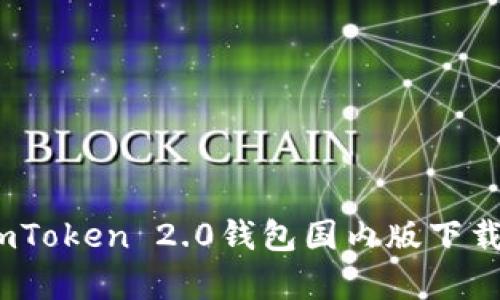 全面解析：imToken 2.0钱包国内版下载与使用指南