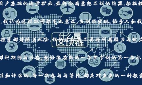 派币值钱吗？揭示其背后的真实价值与投资潜力

派币, 数字货币, 投资价值/guanjianci

什么是派币？
派币（Pi Network）是一个相对较新的数字货币项目，旨在使普通用户能够轻松挖掘加密货币。与传统的比特币挖矿不同，派币的挖矿方式依赖于移动设备，通过简单的点击操作，用户可以每日挖取一定数量的派币。但派币是否真的值钱，成了许多人心中悬而未决的问题。

派币的背后理念
派币的创建者希望通过友好的用户体验，吸引那些对加密货币不了解或不敢参与的人。正因为如此，很多人和我一样，刚开始听说派币时心中充满了疑虑和好奇。“这到底是个什么项目？”我当时这样问自己的朋友。我们都知道，数字货币市场波动巨大，投资风险不容忽视。

派币是否值钱？各方观点
在探讨派币的价值时，可以从几个角度来看待。首先，从技术层面，派币并未在主流交易所上架，这导致了其流通性较差。因此，其市场价值目前不高。此外，许多用户持有的派币尚未发挥作用，未来是否能成为真正的数字货币，还需看它的生态系统能否健康发展。

然而，我也见证了一些用户把派币视为一种长线投资。他们相信随着项目的推广与技术的不断完善，派币或许会迎来转机。就像我小时候在玩儿玩具的时候，总有一些我觉得好看的、但没人玩的玩具，随着年龄的增长，有些恰恰成为了稀有的珍品。我想，派币也许在未来有机会变得更加有价值。

派币的市场动态
尽管如今派币的价值并没有被完全认可，但它的用户数量正在不断增加。这让我想起那些初创公司的早期阶段，许多人持观望态度，但随着用户基础的逐步扩大，最终会有意想不到的结果。根据数据显示，派币的活跃用户已经超过数百万，这为其未来的发展奠定了一定的基础。

参与派币挖矿的心路历程
回想我首次接触派币时，是在朋友推荐下加入的。那段时间我十分忙碌，但为了不落后于潮流，每天还是坚持抽出几分钟时间去挖矿。刚开始，我认为这样做可能毫无意义，直到我发现，很多人和我一样在参与这个项目。而在闲暇之余，我们常常在群里讨论各自的看法，有时还会分享一些挖矿的小技巧，这种共同的参与感让我感到兴奋。

如何看待未来的派币？
对于未来的派币，很多人持谨慎乐观的态度。有些人相信随着区块链技术的进一步发展，派币或许能够开辟出一片新的天地。另一方面，任何投资都伴随着风险，我的建议是不要将所有精力与财力都投入到派币上。很多时候，我认为投资应该保持一定的灵活性与多样性。

总结：派币的价值在于参与和学习
归根结底，派币的价值不仅仅体现在数字货币本身，更多的是它为我们提供了一个参与数字经济的机会。我深刻记得，刚开始玩儿派币时的那种期待与兴奋，就好像在新的一年里拿到的第一份礼物。或许在未来，我们能够从中获取的不仅仅是财务上的回报，还有对整个加密货币世界更加深刻的理解与认知。

结尾感悟
所以，派币值钱吗？这个问题的答案并不是绝对的。它可能不会像比特币那样一夜之间暴涨，但它所传达出的价值和理念却是值得我们去关注和评估的。每一次参与与等待，都是对未来的一种投资与期待。或许正如我小时候所想象的，真正有价值的，不仅仅是金钱的增值，还有那些在过程中获得的经验和情感。