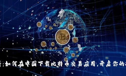 新手必看：如何在中国下载比特币交易应用，开启你的投资之旅