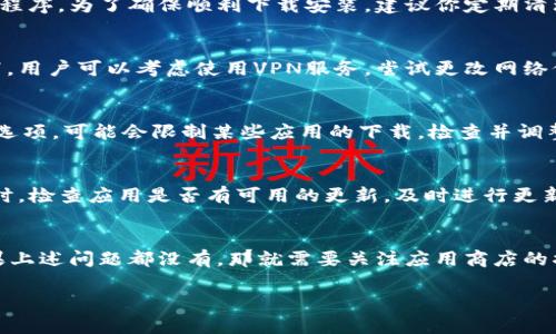 关于“为什么OP没办法下载睿钱包”的主题，可以从多个角度进行分析。以下是可能的原因和解决方案的详细介绍。

一、兼容性问题
首先，OP设备与睿钱包应用的兼容性可能是一个关键因素。睿钱包通常会针对特定的操作系统或设备进行，如果你的OP设备运行的系统版本较老，可能会导致无法下载或安装该应用。建议用户检查自己的设备系统版本，并确保其满足睿钱包的最低要求。

二、网络连接问题
其次，网络连接问题也是一个常见原因。下载任何应用程序都需要稳定的互联网连接。如果你的网络不稳定或速度过慢，可能会导致下载失败。此时，你可以尝试切换到更强的Wi-Fi网络，或者重启网络设备，确保网络信号良好。

三、应用商店的问题
有时候，应用商店本身可能出现问题。无论是Google Play还是App Store，都可能因为维护或更新暂时无法提供下载服务。此时，你可以尝试稍后再试，或者查看其他用户在网上的反馈，确认是否是普遍问题。

四、设备存储不足
设备的存储空间也是一个不可忽视的因素。如果你的OP设备存储空间不足，那将无法成功下载新的应用程序。为了确保顺利下载安装，建议你定期清理手机存储，删除不必要的应用和文件。

五、地区限制
另外，地域限制也是用户常常会忽视的一个问题。睿钱包可能在某些国家或地区不支持下载。这种情况下，用户可以考虑使用VPN服务，尝试更改网络位置来获取应用。

六、与设备设定相关的问题
有时设备的设置也可能导致应用无法下载。例如，如果设备开启了“仅允许安装来自安全来源的应用”的选项，可能会限制某些应用的下载。检查并调整这些设置，常常能解决下载问题。

七、更新与官方支持
最后，保持应用的更新也非常重要。如果你已经安装了睿钱包但无法使用，可能是因为应用需要更新。此时，检查应用是否有可用的更新，及时进行更新能够解决许多兼容性和功能性的问题。

总结
如果你在OP设备上无法下载睿钱包，首先要检查设备的兼容性、网络状态以及存储空间等基本要素。如果上述问题都没有，那就需要关注应用商店的状况和地区限制。通过多方面的排查和解决，相信你最终能顺利下载睿钱包，享受更便捷的金融服务。 

希望以上内容能帮助到需要下载睿钱包的朋友，记得保持设备的更新和良好的网络状态哦！