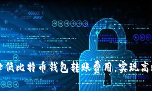 如何降低比特币钱包转账费用，实现高效交易