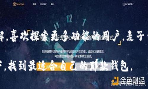 在选择数字货币钱包时，Tokenim和麦子钱包都是较为知名的选择。以下是对这两款钱包的比较分析，分别从安全性、易用性、功能及用户评价等方面进行详细探讨。

一、安全性
安全性无疑是选择数字货币钱包时最重要的因素之一。Tokenim钱包采用了多重安全机制，包括私钥离线存储、密码保护和二次验证等，这些措施有效降低了用户资产被盗的风险。而麦子钱包同样重视安全性，提供了多重密钥管理和安全备份功能，确保用户的资产安全。

二、易用性
易用性方面，两款钱包在界面设计和用户体验上均有所考量。Tokenim的界面，适合新手使用，我个人觉得在初次体验时很容易上手。而麦子钱包则提供了更多的功能与选项，适合有一定经验的用户，但可能会让初学者感到有些复杂。这让我想起小时候第一次使用手机时面对各种应用时的迷茫。

三、功能特点
在功能上，Tokenim注重基础的交易和管理功能，支持多种主流数字货币的存储。而麦子钱包则功能更加丰富，除了常规的资产管理，还提供了DApp浏览、交易所服务以及更多的社区互动功能。对于喜欢尝试各种新功能和应用的用户来说，麦子钱包的多样性无疑是一个吸引点。

四、用户评价
用户评价能够真实反映产品的优缺点。在网络上，Tokenim获得了许多用户的积极反馈，尤其是在安全性和交易便捷性方面。而麦子钱包则也有一批忠实用户，喜欢它的功能多样性和灵活性。有人提到在使用麦子钱包进行跨链交易时的流畅体验，让我起以前与朋友分享数字货币时的乐趣。

五、综合考虑
综合来看，如果你是新手，想要寻找一个简洁安全的基础钱包，Tokenim可能更适合你。而如果你对数字货币的使用已经有一定了解，喜欢探索更多功能的用户，麦子钱包则可能会更符合你的需求。在选择之前，最好根据自己的需求仔细评估一下两者的特点，确保找到适合自己的钱包。

在这场数字货币钱包的选择中，两者都有其独特的魅力和实用价值。希望以上的比较能帮助你做出明智的决定，不妨亲自尝试一下，找到最适合自己的那款钱包。