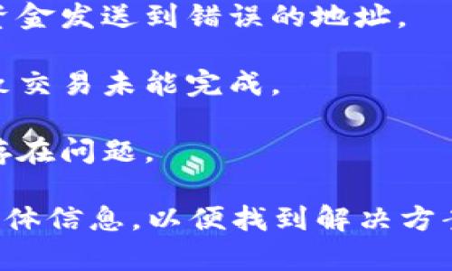 听起来你在处理与加密货币相关的交易。如果你的转账未成功，可能有以下几种原因：

1. **网络拥堵**：如果在进行转账时，区块链网络过于繁忙，交易可能会被延迟。你可以尝试查看交易的状态，确认它是否仍在待处理状态。

2. **手续费不足**：如果你设定的交易手续费过低，交易可能会被矿工忽略，导致转账未能成功。

3. **地址错误**：确保你输入的接收地址是正确的。一个小错误可能导致资金发送到错误的地址。

4. **钱包问题**：你的钱包可能存在技术问题或者未同步到最新区块，导致交易未能完成。

5. **合约问题**：如果你在转账期间与某个智能合约交互，合约本身可能存在问题。

建议你检查交易的哈希值，使用区块链浏览器查看交易状态，并提供更多具体信息，以便找到解决方案。如果问题依然存在，联系你的钱包服务提供商或交易所获取进一步帮助。