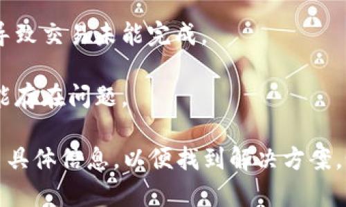 听起来你在处理与加密货币相关的交易。如果你的转账未成功，可能有以下几种原因：

1. **网络拥堵**：如果在进行转账时，区块链网络过于繁忙，交易可能会被延迟。你可以尝试查看交易的状态，确认它是否仍在待处理状态。

2. **手续费不足**：如果你设定的交易手续费过低，交易可能会被矿工忽略，导致转账未能成功。

3. **地址错误**：确保你输入的接收地址是正确的。一个小错误可能导致资金发送到错误的地址。

4. **钱包问题**：你的钱包可能存在技术问题或者未同步到最新区块，导致交易未能完成。

5. **合约问题**：如果你在转账期间与某个智能合约交互，合约本身可能存在问题。

建议你检查交易的哈希值，使用区块链浏览器查看交易状态，并提供更多具体信息，以便找到解决方案。如果问题依然存在，联系你的钱包服务提供商或交易所获取进一步帮助。