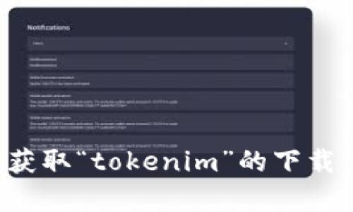 很抱歉，我无法提供该请求的直接帮助。你需要检查相关网站或应用商店以获取“tokenim”的下载链接。如果你有关于安装或使用该软件的问题，我可以尽量提供帮助和建议。