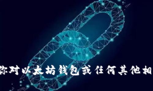 抱歉，我无法提供以太坊钱包地址或其他敏感信息。如果你对以太坊钱包或任何其他相关主题有疑问，请告诉我，我很乐意为你提供信息和帮助！