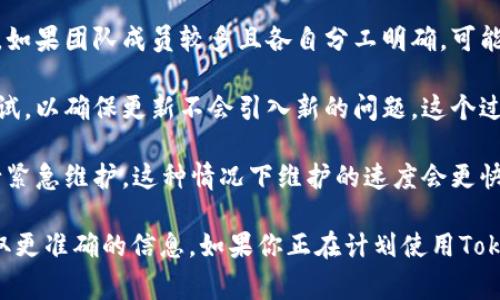 维护一个TokenIM（Token即时通讯）通常需要根据具体的维护内容和目标进行估算，维护的时间可以因以下几个因素而有所不同：

1. **维护范围**：如果是小范围的功能调整或bug修复，可能只需要几小时到几天。但如果涉及到大规模的版本升级或新增功能，可能需要更长时间，甚至几周。

2. **团队规模**：维护工作由多大团队参与也会影响时间。如果团队成员较多且各自分工明确，可能会缩短维护时间。

3. **测试与反馈**：维护完成后通常还需要进行充分的测试，以确保更新不会引入新的问题。这个过程也会占用相应的时间。

4. **用户反馈**：在某些情况下，项目会根据用户反馈进行紧急维护，这种情况下维护的速度会更快，但可能会牺牲一定的测试时间。

通常来说，具体的维护时间最好咨询项目的相关团队以获取更准确的信息。如果你正在计划使用TokenIM，建议提前了解其维护流程，以规避潜在的影响。