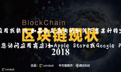 关于“tokenim苹果肌”的下载问题，似乎涉及到一些特定的应用或软件。如果您是在询问如何下载某种特定的应用程序或工具，请明确指出，以便我提供更准确的指导。

如果您在找特定的功能或服务，如美容相关的应用程序，建议您访问应用商店（如Apple Store或Google Play）搜索相关应用的名称，查看具体的下载和安装步骤。

请您提供更多详情，以便我能更好地帮助您！