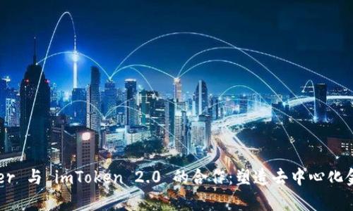 探索 Kyber 与 imToken 2.0 的合作：塑造去中心化金融的未来