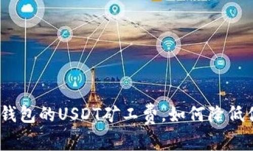 全面解析：TP钱包的USDT矿工费，如何降低你的交易成本