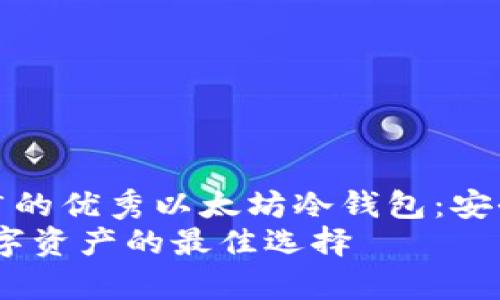 思考一个有吸引力并且适合推广的优秀以太坊冷钱包：安全存储各类数字资产的最佳选择
以太坊冷钱包：安全存储各类数字资产的最佳选择