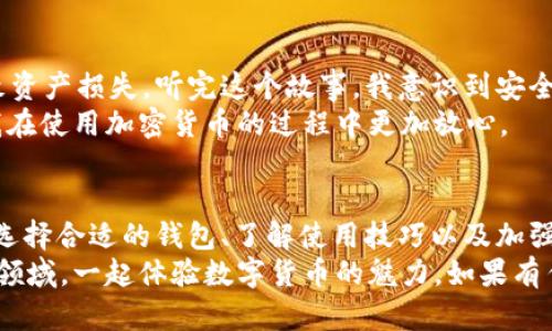    如何安全下载USDT钱包并开始加密货币之旅  / 
 guanjianci  USDT钱包, 下载, 加密货币  /guanjianci 

引言
在数字货币快速发展的今天，稳定币USDT（Tether）已经成为许多交易者和投资者的选择。而要有效管理和存储USDT，选择一个合适的钱包则显得尤为重要。今天，我将分享一些关于如何安全下载USDT钱包的实用知识和个人经验，希望能帮助到更多对加密货币感兴趣的人。

什么是USDT钱包？
USDT钱包是用于存储和管理USDT这种稳定币的数字钱包。与传统的钱包不同，它支持多种加密货币的存储、发送和接收。USDT钱包通常分为热钱包和冷钱包两种类型。热钱包是连接互联网的，可随时访问和使用，但相对更易受攻击；而冷钱包则是离线存储的，安全性更高，但访问不便。

选择合适的USDT钱包
在下载USDT钱包之前，我们需要先明确自己的需求。对于普通投资者来说，热钱包的便利性可能更符合日常使用。而对于长期持有者，冷钱包则是一种更为安全的选择。以下是一些常见的USDT钱包推荐：
ul
    listrongTrust Wallet/strong - 一款用户友好且安全的热钱包，支持多种主流加密货币。/li
    listrongExodus/strong - 具有良好用户体验的桌面和移动钱包，支持多种加密货币的管理。/li
    listrongLedger Nano S/strong - 知名的硬件钱包，提供强大的安全保障。/li
/ul

安全下载USDT钱包的步骤
在选择好钱包后，确保安全下载是至关重要的。以下是一些步骤，可以帮助您安全地下载USDT钱包：
ol
    li访问官方网站：一定要确保前往钱包的官方网站，避免下载到含有恶意软件的假冒版本。/li
    li检查用户评价：通过阅读其他用户的评论和评价，了解该钱包的安全性和功能性。/li
    li下载和安装：按照官网提供的步骤进行下载和安装，确保在安装过程中关闭其他应用程序。/li
    li设置安全密码：安装后，请务必设置强密码，并启用双重验证（2FA），以增强安全性。/li
/ol

我的加密货币初体验
回想我第一次接触加密货币的经历，那是几年前的事情。在一个秋天的晚上，我的朋友向我提起比特币和其他数字货币。当时我并没有太在意，但随着时间的推移，我对这个领域产生了浓厚的兴趣。记得我花了几个小时在网上寻找信息，那时市场还没有如今这么繁荣。最终，我决定尝试购买一些USDT，并下载了Trust Wallet作为我的首个钱包。

用户体验与功能
刚开始使用USDT钱包时，我对钱包的操作界面感到困惑。随着不断摸索，我渐渐熟悉了它的各项功能，例如快速转账、查看交易记录和管理资产等。Trust Wallet的用户界面简洁且易于操作，让我在短时间内实现了对钱包的有效管理。可以说，使用USDT钱包不仅是一种投资行为，更是一段新奇的经历。

潜在风险与防范措施
当然，使用USDT钱包的过程中也存在一些风险。我曾经在网上看到过一个关于加密货币被盗的故事，其中讲述了一位用户因为没有妥善保管私钥而导致资产损失。听完这个故事，我意识到安全性的重要性。因此，我开始不断学习相关的安全知识，确保我的资产不受威胁。
为了防范风险，我采取了一些措施：定期备份私钥，使用冷钱包存储大额资产，保持电脑和手机的更新，以及使用安全的网络环境进行交易。这些措施让我在使用加密货币的过程中更加放心。

总结与展望
下载和使用USDT钱包是一段有趣且充满挑战的旅程。通过这篇文章，我希望能够帮助到那些对加密货币感兴趣的人，尤其是刚刚踏入这一领域的新手。选择合适的钱包、了解使用技巧以及加强安全意识，都将为您的加密货币之旅奠定良好的基础。
未来，加密货币的发展仍将持续，作为一名投资者，我期待着这个市场会带来更多的惊喜与机遇。同时，我也希望更多的人能够加入到这个充满可能性的领域，一起体验数字货币的魅力。如果有任何疑问或想法，欢迎在评论区分享，大家可以相互交流，学习进步。