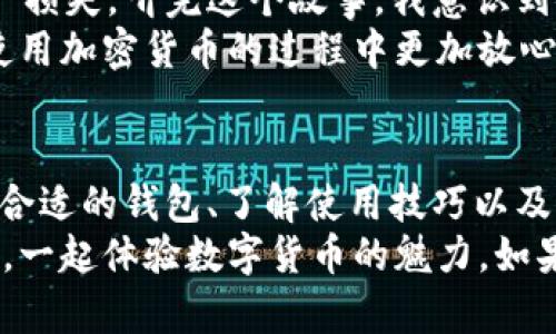    如何安全下载USDT钱包并开始加密货币之旅  / 
 guanjianci  USDT钱包, 下载, 加密货币  /guanjianci 

引言
在数字货币快速发展的今天，稳定币USDT（Tether）已经成为许多交易者和投资者的选择。而要有效管理和存储USDT，选择一个合适的钱包则显得尤为重要。今天，我将分享一些关于如何安全下载USDT钱包的实用知识和个人经验，希望能帮助到更多对加密货币感兴趣的人。

什么是USDT钱包？
USDT钱包是用于存储和管理USDT这种稳定币的数字钱包。与传统的钱包不同，它支持多种加密货币的存储、发送和接收。USDT钱包通常分为热钱包和冷钱包两种类型。热钱包是连接互联网的，可随时访问和使用，但相对更易受攻击；而冷钱包则是离线存储的，安全性更高，但访问不便。

选择合适的USDT钱包
在下载USDT钱包之前，我们需要先明确自己的需求。对于普通投资者来说，热钱包的便利性可能更符合日常使用。而对于长期持有者，冷钱包则是一种更为安全的选择。以下是一些常见的USDT钱包推荐：
ul
    listrongTrust Wallet/strong - 一款用户友好且安全的热钱包，支持多种主流加密货币。/li
    listrongExodus/strong - 具有良好用户体验的桌面和移动钱包，支持多种加密货币的管理。/li
    listrongLedger Nano S/strong - 知名的硬件钱包，提供强大的安全保障。/li
/ul

安全下载USDT钱包的步骤
在选择好钱包后，确保安全下载是至关重要的。以下是一些步骤，可以帮助您安全地下载USDT钱包：
ol
    li访问官方网站：一定要确保前往钱包的官方网站，避免下载到含有恶意软件的假冒版本。/li
    li检查用户评价：通过阅读其他用户的评论和评价，了解该钱包的安全性和功能性。/li
    li下载和安装：按照官网提供的步骤进行下载和安装，确保在安装过程中关闭其他应用程序。/li
    li设置安全密码：安装后，请务必设置强密码，并启用双重验证（2FA），以增强安全性。/li
/ol

我的加密货币初体验
回想我第一次接触加密货币的经历，那是几年前的事情。在一个秋天的晚上，我的朋友向我提起比特币和其他数字货币。当时我并没有太在意，但随着时间的推移，我对这个领域产生了浓厚的兴趣。记得我花了几个小时在网上寻找信息，那时市场还没有如今这么繁荣。最终，我决定尝试购买一些USDT，并下载了Trust Wallet作为我的首个钱包。

用户体验与功能
刚开始使用USDT钱包时，我对钱包的操作界面感到困惑。随着不断摸索，我渐渐熟悉了它的各项功能，例如快速转账、查看交易记录和管理资产等。Trust Wallet的用户界面简洁且易于操作，让我在短时间内实现了对钱包的有效管理。可以说，使用USDT钱包不仅是一种投资行为，更是一段新奇的经历。

潜在风险与防范措施
当然，使用USDT钱包的过程中也存在一些风险。我曾经在网上看到过一个关于加密货币被盗的故事，其中讲述了一位用户因为没有妥善保管私钥而导致资产损失。听完这个故事，我意识到安全性的重要性。因此，我开始不断学习相关的安全知识，确保我的资产不受威胁。
为了防范风险，我采取了一些措施：定期备份私钥，使用冷钱包存储大额资产，保持电脑和手机的更新，以及使用安全的网络环境进行交易。这些措施让我在使用加密货币的过程中更加放心。

总结与展望
下载和使用USDT钱包是一段有趣且充满挑战的旅程。通过这篇文章，我希望能够帮助到那些对加密货币感兴趣的人，尤其是刚刚踏入这一领域的新手。选择合适的钱包、了解使用技巧以及加强安全意识，都将为您的加密货币之旅奠定良好的基础。
未来，加密货币的发展仍将持续，作为一名投资者，我期待着这个市场会带来更多的惊喜与机遇。同时，我也希望更多的人能够加入到这个充满可能性的领域，一起体验数字货币的魅力。如果有任何疑问或想法，欢迎在评论区分享，大家可以相互交流，学习进步。