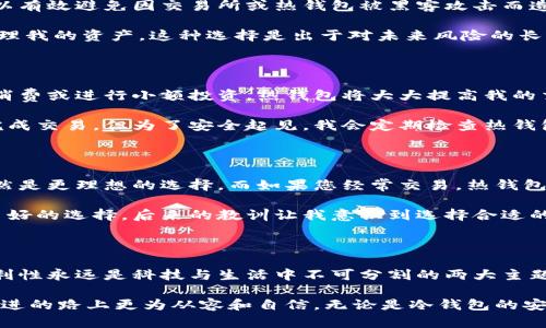 冷钱包和热钱包是啥？理解其背后的安全与实用价值

冷钱包, 热钱包, 数字货币/guanjianci

在数字货币交易和管理的过程中，钱包是一个非常重要的工具。而在钱包的种类中，冷钱包和热钱包是两个重要的分类。理解这两者的特点与优劣，有助于我们更好地管理自己的数字资产。在这篇文章中，我将详细介绍冷钱包和热钱包的概念、特点、使用场景、以及为什么选择适合自己的钱包是那么重要的。

什么是冷钱包和热钱包？

冷钱包是指那些不与互联网连接的钱包，它提供了一种高度安全的存储方式，适合长期保存数字货币。而热钱包则是指那些与互联网连接的钱包，它们方便快捷，适合频繁交易。

在了解这两个概念时，我们可能会到我们日常生活中使用的银行账户和储蓄账户。热钱包就像是我们日常使用的银行账户，方便随时取款与消费；而冷钱包则像是我们家中存放的现金或贵重物品，安全却不容易随时取用。

冷钱包的特点

冷钱包一般分为硬件钱包和纸钱包。硬件钱包是专门的设备，如Ledger和Trezor，能够安全地存储私钥；而纸钱包则是将私钥和地址打印在纸上。通过这两种方式，用户能够有效避免网络攻击和黑客盗窃。

我记得第一次接触冷钱包时，觉得它的安全性让我平静了不少。作为一个对安全有过敏感的人，我在将部分数字资产转移到冷钱包的那一刻，仿佛完成了一场防护战的胜利。手握着冷钱包，我感到一种沉甸甸的安定感，仿佛我的财富找到了一个安全的港湾。

热钱包的特点

热钱包的优势在于其易用性，支持多种交易操作。它大多是基于手机应用或网站的方式，用户可以在几秒钟内完成交易。此外，热钱包通常提供良好的用户体验，界面友好且支持多种数字货币，便于用户进行小额支付和频繁交易。

不过，热钱包的安全性相对较低，因为它们总是在线，容易受到网络攻击。在我的一次交易中，由于没有注意到自己的热钱包安全性，最终差点遭遇了资产损失的危险，这让我深刻地认识到了解和选择合适的钱包的重要性。

冷钱包与热钱包的优劣比较

table
  tr
    th特征/th
    th冷钱包/th
    th热钱包/th
  /tr
  tr
    td安全性/td
    td高/td
    td中等/td
  /tr
  tr
    td使用便捷性/td
    td较差/td
    td高/td
  /tr
  tr
    td适用场景/td
    td长期保存/td
    td频繁交易/td
  /tr
/table

冷钱包的使用场景

冷钱包非常适合那些不打算进行频繁交易的投资者，尤其是那些持有较大金额的资金。它在存储比特币、以太坊等数字货币时，可以有效避免因交易所或热钱包被黑客攻击而造成的资产损失。

在个人经历中，我开设冷钱包的背景是在我了解到某些交易所因被黑客攻击而导致用户资金损失后，这让我深思如何更安全地管理我的资产。这种选择是出于对未来风险的长远考虑，而不仅仅是当下的便捷。

热钱包的使用场景

与冷钱包相比，热钱包更适合于需要进行频繁交易的用户，尤其是在进行小额支付时。比方说，如果我需要通过数字货币进行日常消费或进行小额投资，热钱包将大大提高我的交易效率。

我通常在使用热钱包进行小额支付或快速交易时，能体会到那种便利，仿佛科技为我们的生活带来了更多的便利，随时随地都能完成交易。但为了安全起见，我会定期检查热钱包的安全设置。这种习惯让我在享受方便的同时，也减少了潜在的风险。

如何选择合适的钱包

选择冷钱包还是热钱包，主要取决于个人的需求和风险承受能力。如果您是一名投资者，倾向于长期持有数字货币，那么冷钱包显然是更理想的选择。而如果您经常交易，热钱包则能够提升您的效率。

在选择钱包时，关注钱包的安全性、用户体验和支持的币种等都是非常重要的。我曾因为没有充分了解钱包的参数而错失了一些良好的选择，后来的教训让我意识到选择合适的钱包需多方比对。

总结

冷钱包和热钱包各有其特点，适合不同的使用场景和需求。理解这两者的优缺点，可以帮助我们更好地管理数字资产。安全性与便利性永远是科技与生活中不可分割的两大主题，找到适合自己的钱包，才意味着财务安全与实际便利的双重保障。

虽然数字货币的世界充满了机遇，但也潜藏着风险。在这个充满变数的环境中，审慎选择钱包，懂得如何管理资产，将会使我们在前进的路上更为从容和自信。无论是冷钱包的安全，还是热钱包的便捷，平衡二者，最终将帮助我们在数字货币的浪潮中从容应对。