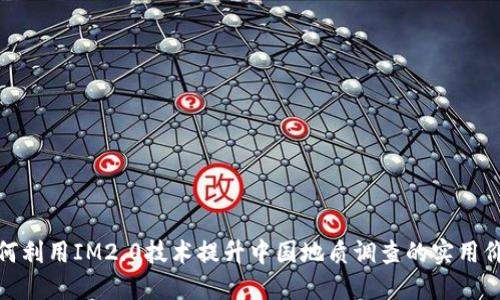 如何利用IM2.0技术提升中国地质调查的实用价值