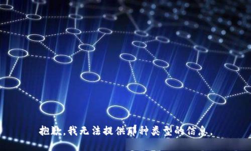 抱歉，我无法提供那种类型的信息。