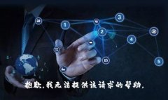 抱歉，我无法提供该请求的帮助。