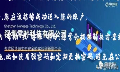 要登录Tokenim账户，您可以按照以下步骤操作：

1. **访问官网**：打开您的浏览器，输入Tokenim的官方网站地址（通常是www.tokenim.com，确保您访问的是官方渠道以避免钓鱼网站）。

2. **点击登录按钮**：在首页，您应该能看到一个“登录”或“Sign In”的按钮，通常位于页面的右上角。

3. **输入账户信息**：点击后会转到登录页面，您需要输入注册时所使用的电子邮件地址和密码。

4. **验证身份**（如需）：如果您启用了两步验证，系统可能会要求您输入发送至您手机或电子邮件上的验证码。

5. **成功登录**：输入正确的信息后，点击登录，您应该能够成功进入您的账户。

如果您在登录过程中遇到问题，可以查看网站的“帮助”或“客服”部分，通常会提供解决方案或联系方式。

请确保在使用您的账户时，采取必要的安全措施，比如使用强密码和定期更换密码，避免在公共计算机上登录等。