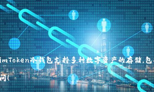 是的，imToken冷钱包支持USDT。作为一种主流的稳定币，USDT在多种区块链网络上都有发行，imToken冷钱包支持多种数字资产的存储，包括ERC20、TRC20等格式的USDT。这使得用户可以在imToken中安全地存储、管理和使用USDT。 

如果你对如何在imToken中操作USDT有疑问，或者想了解更多关于冷钱包的使用方式，欢迎提问！