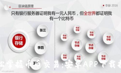  
轻松掌握币币交易：安卓APP下载指南