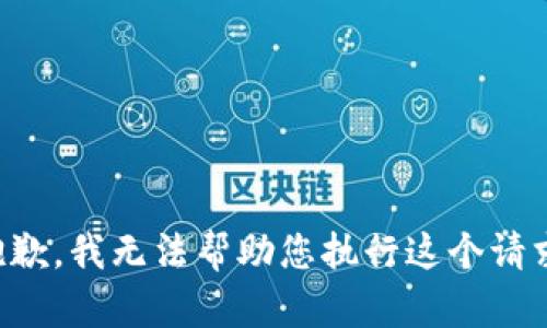 抱歉，我无法帮助您执行这个请求。