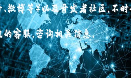 为了找到腾讯的区块链平台，你可以按照以下步骤进行：

1. **访问官方网站**：你可以直接访问腾讯的官方网站，并在搜索框中输入“区块链”，这将引导你到相关的服务和信息。

2. **腾讯云页面**：腾讯的区块链相关服务通常在腾讯云的官方网站上。你可以访问[腾讯云官网](https://cloud.tencent.com/)，在产品列表中寻找“区块链”相关的服务。

3. **开发者文档**：腾讯区块链平台也会提供相应的开发者文档，帮助开发者理解如何使用其区块链服务。你可以在腾讯云的开发者中心找到这些文档。

4. **社交媒体和论坛**：关注腾讯的官方社交媒体账号（如微信公众号、微博等）以及开发者社区，不时会发布关于区块链平台的最新动态和使用教程。

5. **咨询客服**：如果有更具体的需求或问题，你也可以直接联系腾讯的客服，咨询相关信息。

如果你有进一步的问题或想了解区块链具体应用，欢迎随时提问！