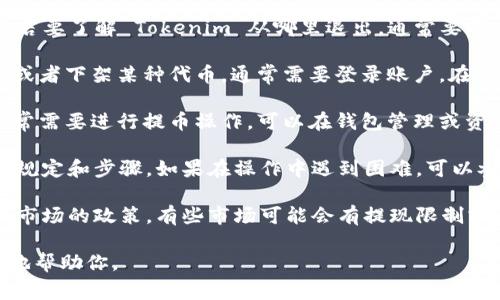 Tokenim 是一个区块链相关的术语，涉及加密货币和代币的交易平台。若要了解 Tokenim 从哪里退出，通常要考虑以下几个方面：

1. **平台注册与账户管理**：在 Tokenim 上，如果用户希望退出账户或者下架某种代币，通常需要登录账户，在账户设置中找到相应的选项进行退出。

2. **代币撤出**：如果你是想把某个代币从 Tokenim 平台中撤出，通常需要进行提币操作，可以在钱包管理或资产管理中找到“提币”选项，选择你所持有的代币，并按照指引完成操作。

3. **注释和支持**：对于具体的退出流程，不同的平台可能会有不同的规定和步骤。如果在操作中遇到困难，可以参考 Tokenim 的帮助中心或者联系客服获得支持。

4. **交易市场的退出**：如果你是指退出某个交易市场，通常要查看该市场的政策，有些市场可能会有提现限制或其他条件。

如果以上信息未能解答你的疑问，请提供更详细背景，以便我能更准确地帮助你。