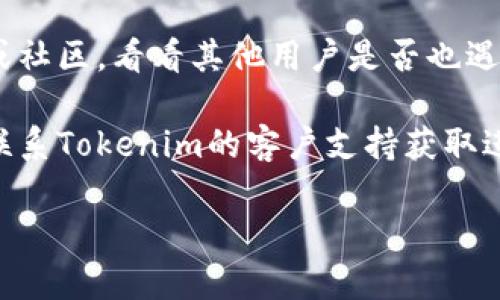 很抱歉，作为AI，我无法直接访问互联网并检查网站的状态。不过，如果您无法访问Tokenim的官网地址，您可以尝试以下几种方法来解决问题：

1. **检查网络连接**：确保您的设备连接到互联网，并且网络信号稳定。

2. **使用不同的浏览器**：有时浏览器的问题可能导致网站无法访问。尝试使用其他浏览器，如Chrome、Firefox或Safari。

3. **清除缓存和Cookies**：有时浏览器的缓存和Cookies可能会导致访问问题。尝试清除它们，然后重新加载页面。

4. **使用VPN**：如果该网站在您所在的地区被限制访问，您可以尝试使用VPN工具来绕过这些限制。

5. **社交媒体或论坛**：访问专业论坛、社交媒体平台或社区，看看其他用户是否也遇到类似问题，或者看看是否有官方消息。

6. **联系支持团队**：如果仍然无法访问，您可以尝试联系Tokenim的客户支持获取进一步帮助。

希望这些建议能对您有所帮助！