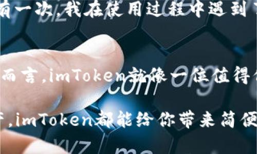   掌握imToken 2.0：你的数字资产钱包之路 / 
 guanjianci imToken, 钱包, 数字资产 /guanjianci 

引言：数字资产的新时代
随着区块链技术的迅猛发展，数字资产逐渐成为全球经济的重要组成部分。而作为这一浪潮中的重要工具，数字钱包正迎来了前所未有的关注与使用。例如，imToken 2.0，这款广受欢迎的数字资产钱包，因其便捷、安全的特性，许多用户对此赞不绝口。我还记得，第一次接触数字钱包时，是在一位朋友的推荐下。那时候，我对这项新技术充满了好奇，同时也有些担心，毕竟数字资产的安全性与管理都是个大问题。但是很快，我就爱上了imToken的使用体验，这让我在探索数字资产的同时，也收获了不少乐趣。

imToken 2.0的基本功能
imToken 2.0的界面友好，操作简单，尤其适合像我这样的数字资产初学者。它支持以太坊和ERC20代币，这让我能够轻松管理自己的ERC20代币，而不必担心复杂的操作过程。此外，imToken 2.0还集成了DApp浏览器，可以直接在钱包中使用去中心化应用（DApp），这对于喜欢尝试新事物的我来说，实在太方便了！

安全性：数字资产的护航者
在使用数字资产时，安全性是每个用户最关注的问题。imToken 2.0采用了先进的加密技术，确保用户的私钥安全存储在本地，而不是服务器上。这让我感到安心，因为我知道，自己的资产不会轻易被他人盗取。同时，imToken的备份与恢复功能也让我倍感踏实。记得我有一次误删了钱包，但因为我提前进行了备份，成功恢复了我的资产，那一刻，我真的感受到了一种如释重负的感觉。

多链支持：布局未来的多样性
imToken 2.0不仅支持以太坊及其代币，还逐渐扩展到更多的公链，如比特币、EOS等。这种多链支持的特性，让我能够在一个平台上管理多种资产，节省了我在不同钱包之间切换的时间。而我也借此机会，开始涉足其他区块链项目，感受到了不同数字资产背后的科技魅力。

DApp生态系统：探索未知的乐趣
作为一名对新鲜事物充满好奇的发现者，DApp生态系统吸引了我。通过imToken 2.0的DApp浏览器，我可以方便地访问各种去中心化应用，比如去中心化交易所、NFT市场等。在这个过程中，我不仅拓宽了自己的视野，还积累了一些投资经验。有一次，我通过一个DApp参与了一场NFT拍卖，虽然最后没有竞拍成功，但我享受到了参与的过程，这种探索未知的感觉让我难以忘怀。

社区与支持：可依赖的伙伴
使用imToken的过程中，我还发现了一个有趣的现象，那就是这个钱包背后有着一个热情、活跃的社区。无论是在线客服，还是社交平台上，我总能在第一时间找到热心的用户或者官方的支持。这样的社区氛围，让我觉得自己并不孤单。记得有一次，我在使用过程中遇到了一些小问题，立刻在社区寻求帮助。几分钟后，就有用户耐心地给我回复，解决了我的困惑，那一份温暖至今让我记忆犹新。

总结：imToken 2.0带给我的启示
imToken 2.0不单单是一款数字资产钱包，更是我探索区块链世界的一扇窗。它让我感受到了科技的魅力，同时也带来了全新的思维方式与生活习惯。每当我打开这个钱包，看到自己辛苦积累的数字财富，我都会感到成就感和满意。对于我而言，imToken就像一位值得信赖的朋友，陪伴我一起走过了这个充满挑战与机遇的数字资产时代。

所以，如果你也想要踏上这条充满未知的数字资产之路，不妨尝试使用imToken 2.0。相信我，它会为你提供无与伦比的体验与支持，让你在这个快速变化的时代中，充分把握机遇，实现自己的价值。无论是投资、使用DApp，还是日常管理资产，imToken都能给你带来简便、高效的解决方案。在这里，我衷心希望每一个人都能找到最适合自己的数字资产管理方式，一起与这场数字经济的浪潮同行，拥抱未来的无限可能。