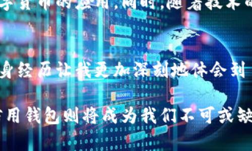 baoti区块链信用钱包的深度解析：为何你不可忽视的数字资产管理工具/baoti  
区块链, 信用钱包, 数字资产/guanjianci  

引言  
在这个数字化飞速发展的时代，区块链技术和加密货币变得愈发重要，而随之而来的便是区块链信用钱包的出现。作为一种新兴的数字资产管理工具，区块链信用钱包不仅为用户提供了安全、便捷的资产管理方式，更为我们的数字生活带来了全新的体验。今天，我将深入探讨区块链信用钱包的优势、应用场景以及我的一些亲身经历，带你了解这款数字资产管理利器的真正价值。  

区块链信用钱包的基本概念  
首先，区块链信用钱包是一种基于区块链技术的电子钱包，它能够安全储存、管理用户的数字资产，如比特币、以太坊等加密货币。与传统银行账户不同，区块链信用钱包不依赖于中介机构，而是通过去中心化的方式，确保资产的安全性和透明度。此外，信用钱包在用户身份验证方面引入了多重安全机制，从而提升了用户的使用信任。  

区块链信用钱包的实用价值  
随着社会对数字货币的接受程度日益提升，区块链信用钱包的实用价值也愈发明显。首先，它提供了便捷的资产管理服务。通过手机应用或网页平台，用户可以轻松进行资产的转移、存储和交易，无需繁琐的银行流程，这为广大用户节省了时间和精力。  

其次，区块链信用钱包具有极高的安全性。由于其去中心化的特性，用户的资产不会受到黑客攻击或系统崩溃的影响。此外，许多区块链信用钱包还引入了智能合约技术，进一步增强了交易的安全性和可靠性。  

最后，区块链信用钱包赋予了用户更大的控制权。在传统金融体系中，用户往往只能被动接受银行的规则，而使用区块链信用钱包后，用户可以完全掌控自己的资产去向、使用方式，这种主动权无疑大大提升了用户的参与感和信任感。  

我的亲身体验  
回想起我第一次接触区块链信用钱包的时候，心中充满了忐忑。我是一个对新技术，并且尤其是金融技术比较敏感的人，刚开始对这类工具的安全性和复杂性感到疑虑。然而，在朋友的推荐下，我尝试安装了一款知名的区块链信用钱包。第一次登录时，简洁的界面和直观的操作让我迅速放下了顾虑。  

在使用这个信用钱包的过程中，我体验到了许多便利。如今，不论是转账给朋友，还是进行了小额投资，我都能在几秒钟内完成交易，几乎没有任何手续费。相较于传统银行转账的繁琐程序，这种便捷性让我感到惊喜，也让我思考到，区块链技的未来到底会给我们的生活带来多少变化。  

区块链信用钱包的应用场景  
区块链信用钱包的应用范围广泛，使其在多个场景中都能发挥重要作用。首先，在日常生活中，用户可以利用信用钱包进行线上消费。例如，许多电商平台现在已开始支持比特币支付，用户可以通过区块链信用钱包快捷地完成交易。此外，信用钱包也逐渐被用于线下支付，一些商家开始接受以数字货币结算，方便快捷的支付体验让消费者更加青睐。  

其次，在投资理财方面，区块链信用钱包也展现了出色的应用前景。作为一种新兴的投资工具，用户可以通过信用钱包轻松买入、卖出各类数字资产。这种趋势不仅吸引了大量年轻投资者，也促使越来越多的传统机构积极探索数字货币的投资机会。  

文化关联性与未来展望  
回顾历史，我们发现金融工具的演变总是与社会文化的演进密不可分。从最早的实物交易到现代的纸币、信用卡，再到今天的数字货币，金融工具的变革不仅反映了人们对财富的管理需求，也体现了社会整体的价值观念。而如今，区块链信用钱包正是这种变革的重要组成部分。  

展望未来，我相信区块链信用钱包将继续迎来灿烂的发展机遇。在全球范围内，越来越多的人开始接受和使用数字资产，未来可能会看到更多国家和地区出台相关政策，鼓励数字货币的应用。同时，随着技术的进一步成熟，区块链信用钱包所具备的安全性和效率性将会得到进一步提升，成为数字经济中的重要基石。  

结论  
总的来说，区块链信用钱包是一种具有高实用价值的数字资产管理工具。它通过去中心化的技术、便捷的操作方式和强大的安全性，为用户提供了全新的资产管理体验。我的亲身经历让我更加深刻地体会到了这种工具的便利与价值。未来，区块链信用钱包将持续拓展其应用场景，推动数字经济向前发展，值得每一个人去关注与探索。  

在这数字化浪潮中，我们都不能忽视区块链信用钱包的崛起。它不仅是资产的存储工具，更是一种新生活方式的践行者。也许未来的某一天，区块链将全面融入我们的生活，而信用钱包则将成为我们不可或缺的数字伴侣。  