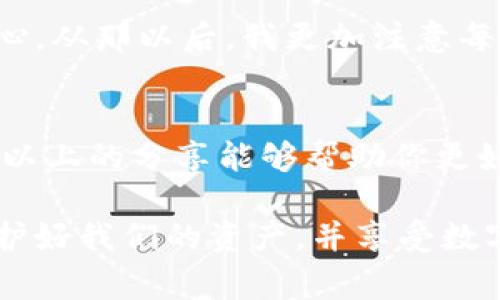 创建和使用比特币钱包是一个相对简单的过程，但为了确保安全和有效性，了解必要的步骤非常重要。在这里，我将为你详细介绍如何选择和填写比特币钱包的地址（通常简称为LD）。我们将从基本概念开始，逐渐深入。

什么是比特币钱包？
比特币钱包是一个软件程序，可以存储你的比特币和管理区块链上的交易。比特币本质上是一种数字货币，它不是以实体形式存在，而是以记录在区块链上的形式出现。钱包的主要功能是生成并管理比特币地址，让你能够发送和接收比特币。

比特币钱包的种类
在选择比特币钱包时，首先需要了解不同类型的钱包各自的优缺点。以下是常见的比特币钱包类型：

ul
    listrong托管钱包：/strong由第三方公司管理，用户无需自己保存私钥，使用起来相对简单。/li
    listrong非托管钱包：/strong用户全权控制私钥，更加安全，但需要自行负责备份和保护。/li
    listrong硬件钱包：/strong物理设备，提供极高的安全性，适合长期存储大额比特币。/li
    listrong软件钱包：/strong安装在计算机或手机上的应用程序，使用方便，但对安全性要求高。/li
/ul

如何选择合适的比特币钱包？
选择一个合适的钱包不仅取决于你对比特币的使用频率，还取决于你的安全需求。例如，如果你是第一次使用比特币并且金额较少，可以考虑使用托管钱包或手机钱包。如果你计划长期持有较大金额的比特币，投资硬件钱包可能更为明智。

如何填写比特币钱包地址（LD）？
在比特币钱包中，钱包地址是一个由数字和字母组合而成的字符串，通常以“1”、“3”或“bc1”开头。以下是填写比特币钱包地址的步骤：

ol
    listrong创建你的比特币钱包：/strong下载并安装你选择的钱包软件，按照指引完成注册。/li
    listrong找到你的钱包地址：/strong在钱包界面，通常会有一个“接收”选项，你可以点击它找到你的比特币地址。/li
    listrong复制你的钱包地址：/strong确保复制完整地址，任何字符的遗漏都可能导致比特币发送失败。/li
    listrong填写地址：/strong在你要发送比特币的平台（例如，交易所或另一个钱包）中，粘贴你复制的地址。/li
/ol

如何保持比特币钱包的安全性？
安全是使用比特币钱包最重要的因素之一。以下是一些保持钱包安全的最佳实践：

ul
    listrong备份你的钱包：/strong确保定期备份，以防丢失或损坏设备。/li
    listrong启用两步验证：/strong增加一个额外的安全层，确保即使密码泄露，也能保护你的资产。/li
    listrong定期更新软件：/strong确保你的钱包软件始终更新到最新版本，以防止安全漏洞。/li
    listrong使用强密码：/strong选择一个复杂且唯一的密码，不要在其他账户中使用相同的密码。/li
/ul

个人经历与感悟
回想起我第一次接触比特币的时候，那个时候对数字货币的概念还是十分模糊的。我记得当时心里想：“这东西真的靠谱吗？”但随着对比特币的了解加深，我开始意识到它的潜力和魅力。在选择我的第一个钱包时，我经历了一些小挫折：有些钱包操作繁琐，有些则不够安全。最终，我找到了一个兼具易用性和安全性的钱包，那个时候的兴奋感至今难忘。

在填写比特币地址的时候，我非常小心，因为我知道一个小错误可能导致资金的永久损失。我曾误发过一次比特币，虽然不是很多，但那种不安的感觉真是刻骨铭心。从那以后，我更加注意每一次的操作，始终牢记“安全第一”。

总结与展望
比特币钱包的安全性和便利性直接影响到我们对数字货币的使用体验。在这个快速变化的金融环境中，了解如何正确使用和维护比特币钱包是非常重要的。希望以上的分享能够帮助你更好地理解比特币钱包的相关知识，并在实际操作中提供指导。

未来，我相信数字货币将会继续发展，也许会有更多新的钱包技术和工具出现，这对我们每个用户来说都是一次长足的进步。希望我们都能在这个新兴领域中，保护好我们的资产，并享受数字货币带来的便利。