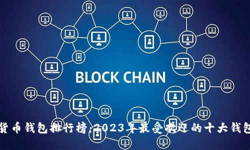 数字货币钱包排行榜：2023年最受欢迎的十大钱包推荐
