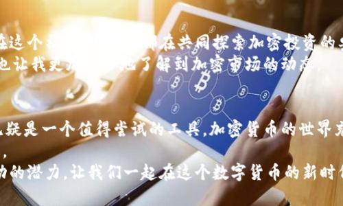   利用Tokenim观察钱包提升您的加密投资效率 / 
 guanjianci Tokenim, 观察钱包, 加密投资 /guanjianci 

引言：走进加密投资的世界
在如今这个数字化迅速发展的时代，加密货币投资已经成为许多人理财的一部分。随着比特币、以太坊等各种数字资产的兴起，很多人也在试图寻找更有效的投资工具。今天，我们要谈的是Tokenim，一个可以帮助您观察和管理钱包的工具。在我看来，它不仅实用，而且能够让每一位投资者深入了解自己的资产状况。

什么是Tokenim？
Tokenim是一个创新的加密资产观察工具，它能够帮助用户实时监控其加密钱包中的资产表现。类似于股票市场的投资者使用股票交易软件跟踪自己投资的股票，Tokenim让用户能够高效地管理自己的数字资产，随时获取关于市场动态的信息。
我第一次接触Tokenim是在一次加密货币投资的研讨会上。听到讲师对它的深刻分析时，我心中产生了一种强烈的好奇。这种工具是否真的能帮助我更好地把握市场机会？

Tokenim的主要功能
Tokenim的功能多种多样，最令人兴奋的是它的实时资产监控功能。用户可以输入自己的钱包地址，Tokenim会自动显示该地址上所有的资产，包括各种代币、余额和价值。此外，它还提供历史记录以及资产的涨跌幅，帮助用户全面了解投资情况。
我曾经在投资比特币时，由于市场波动剧烈，常常错过最佳的买入时机。使用Tokenim后，我能够随时查看资产表现，这让我能够做出更明智的决策。

个性化投资分析
虽然Tokenim是一个观察工具，但它提供的个性化投资建议使其更具价值。通过对用户的投资行为进行分析，Tokenim可以就资产配置、买卖时机等方面提供个性化建议。这不仅使我感到惊喜，也让我在做投资决策时更多了一层保障。
我还记得在一次波动剧烈的市场中，我的情绪非常紧张，但Tokenim的分析让我的心态平稳了许多。它给出的建议帮助我在价格回调时顺利进场，并在价格反弹时及时获利，令我在投资旅程中更加信心满满。

界面友好与操作简便
Tokenim的用户界面设计友好，操作非常简单。无论是新手还是有经验的投资者，都能轻松上手。我的一位朋友对加密货币的了解仅限于基础的术语，但在体验Tokenim后，他也能快速学会如何使用这些高级功能。他甚至表示，Tokenim让他对加密货币产生了更深的兴趣，并愿意投入更多时间学习相关知识。

安全性：保护用户资产
安全性是每位加密投资者最为关注的问题之一。Tokenim在保护用户资产方面采取了多项措施。首先，它不要求用户提供私钥或者助记词，只通过区块链地址进行数据监控，这大大降低了用户信息泄露的风险。我自己也在使用Tokenim的时候感到十分安心。
我还有一个朋友在一次网络攻击中损失了大部分投资，这让我对安全性的问题格外敏感。Tokenim的安全性让我在使用它的时候，至少不用时刻提心吊胆，能更专注于我的投资策略。

社群互动与分享功能
Tokenim的另一个亮点是其社群互动功能。用户可以在平台上分享自己的投资经历、交流观点。这种互动让我感受到一种归属感，因为在这个社群中，大家都在共同探索加密投资的奥秘。我们不仅可以互相学习，还可以分享成功的经验和失败的教训。
我曾在社群中认识了几个志同道合的伙伴，大家分享投资心得后，我的视角变得更加开阔。这种分享不仅让我掌握了更多的投资知识，也让我更加深入地了解到加密市场的动态。

结论：将Tokenim融入您的投资策略
Tokenim作为一个观察工具，不仅提升了我的投资效率，也深化了我对加密市场的理解。如果你也在追求更高效的投资管理，Tokenim无疑是一个值得尝试的工具。加密货币的世界充满了机遇与挑战，而Tokenim将在这个旅程中成为你可靠的伙伴。
总而言之，拥有良好的投资工具是成功的关键之一。我相信Tokenim将为更多的投资者提供支持，帮助他们在加密投资的路上走得更远。
在投资过程中，我们难免会感到孤独与不安，但借助Tokenim这个强大的工具，加上彼此在社群中的支持，我相信我们都拥有了获得成功的潜力。让我们一起在这个数字货币的新时代中，乘风破浪！