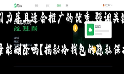 思考一个有吸引力并且适合推广的优秀，强调关键词的实用价值

冷钱包交易记录能删除吗？揭秘冷钱包的隐私保护与数据管理