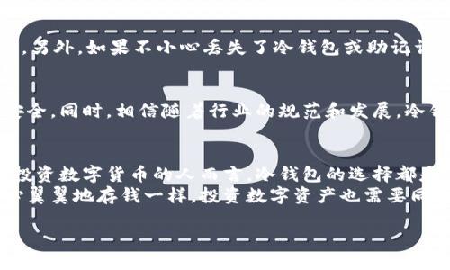   冷钱包下载官网：保护你的数字资产，选择安全存储的第一步 / 
 guanjianci 冷钱包,数字资产,安全存储 /guanjianci 

引言：数字资产安全的必要性
随着区块链技术的发展，数字货币的普及越来越广泛，越来越多的人开始接触比特币、以太坊等各类数字资产。然而，如何安全地存储和管理这些资产，成为了每位投资者必须面对的挑战。正如我小时候在父母的影响下学会存钱一样，数字资产的存储同样需要明智的选择。冷钱包，无疑是保护数字资产的最佳选择之一。

什么是冷钱包？
冷钱包是指一种不与互联网连接的钱包，常见的形式包括硬件钱包和纸钱包。相较于热钱包（即在线钱包或交易所钱包），冷钱包能够防止黑客攻击，提供更高的安全性。回想我第一次接触比特币时，也曾被网络上的骗局所困扰，直到我了解了冷钱包的安全性，才真正感到放下心来。

如何选择合适的冷钱包？
选择冷钱包时，我们需要考虑多个因素。首先是安全性，市场上许多冷钱包如Ledger、Trezor等，都有良好的信誉和安全评级。其次是易用性，尽管安全性至关重要，但如果钱包使用起来十分复杂，也会影响我们的体验。此外，价格也是一个考虑的因素，毕竟冷钱包也有高有低，投资前需要量入为出。

冷钱包的下载与设置步骤
当我们决定使用冷钱包时，首先要访问其官网，确保我们下载的是官方版本。这一点非常重要，假冒网站可能会盗取我们的私人钥匙。接下来，我们需要按照官网上的指示进行下载和设置。
通常，下载硬件钱包的软件后，我们需要创建一个全新的账户，并备份我们的助记词。助记词就像我们的保险箱密码，务必要妥善保管，确保没有人能轻易获取。

使用冷钱包的体验分享
我记得第一次使用冷钱包时，心中有些忐忑，毕竟这是我第一次将我的资产存储在一个看似“冷冰冰”的设备里。不过，当我看到我的数字资产在硬件钱包中的安全状态时，心中的不安逐渐消散。冷钱包给了我一种掌控感，让我始终可以安全地管理我的财产。

冷钱包的优缺点
当然，虽然冷钱包的安全性无与伦比，但也有其缺点。例如，使用冷钱包时，我们在进行交易时需要先将资产转入热钱包，操作上会稍显麻烦。另外，如果不小心丢失了冷钱包或助记词，可能导致无法找回资产。所以，使用冷钱包的同时，还需要保持高度的安全意识。

冷钱包的未来发展
在技术不断发展的今天，冷钱包的安全性和便捷性也在逐步提升。未来，可能会出现更多结合生物识别技术的冷钱包，使得数字资产更加安全。同时，相信随着行业的规范和发展，冷钱包的价格也会更加亲民，让更多的普通用户能够享受到安全存储的便利。

个人总结与建议
总的来说，冷钱包是保护数字资产的重要工具。虽然其使用上有一定的门槛，但一旦掌握，便能为我们的资产保驾护航。对于任何一个想要投资数字货币的人而言，冷钱包的选择都是不可忽视的一步。
如果你正在寻找冷钱包，不妨访问官网下载并进行了解。记得永远保持警惕，不要让任何潜在的威胁影响到你的资产安全。就像小时候小心翼翼地存钱一样，投资数字资产也需要同样的细心与耐心。

希望在未来的日子里，更多的人能够意识到数字资产安全的重要性，选择使用冷钱包，保障自己的财产安全。