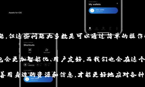 关于“为什么imToken 2.0市场打不开”，这是一个非常实际且值得关注的话题，特别是在经济数字化、区块链技术不断发展的今天，数字钱包的使用逐渐普及。在接下来的内容中，我将探讨可能导致imToken 2.0市场无法打开的原因，并分享一些个人的经历和观点。

imToken 2.0市场的基础知识
imToken是一款广受欢迎的数字钱包，旨在为用户提供安全、便捷的数字货币管理服务。imToken 2.0是其升级版本，提供了更加丰富的功能，特别是在DeFi（去中心化金融）和NFT（非同质化代币）市场方面。然而，这些功能的复杂性也可能导致用户在使用中遇到问题。

个人经历与思考
我第一次接触数字钱包是在几年前，那时只是因为好奇而下载了一个app。刚开始我对这类技术并不熟悉，看到钱包里那一串串代码和数字时，我感到有些恐慌。后来，随着对区块链知识的深入，我逐渐适应，也开始积极使用各种功能。imToken 2.0的界面相比之下更加友好，但我也曾遇到过市场无法打开的情况，这让我产生了疑问。

可能的原因分析
对于“为什么市场打不开”这一问题，可能有几个原因：

ul
    listrong网络连接问题：/strong使用imToken 2.0时，首先要确保你的网络链接正常。如果网络不稳定或者频繁掉线，可能会导致市场无法加载。/li
    listrong系统或软件问题：/strong有时候，应用程序本身可能会出现错误。如果imToken的版本过旧或者没有及时更新，可能导致其某些功能无法正常使用。/li
    listrong服务器问题：/strongimToken作为一个数字钱包，其背后需要强大的服务器支持。如果服务器出现问题，可能会影响到用户的使用体验。/li
    listrong用户账户问题：/strong如果你的账户出现异常，比如被限制或冻结，也可能会导致无法进入市场。/li
/ul

如何解决这些问题
遇到市场打不开的问题时，不必惊慌，以下是一些可以尝试的解决方案。

ul
    listrong检查网络连接：/strong确保网络良好，尝试重新连接Wi-Fi或使用移动数据。/li
    listrong更新应用：/strong确保你的imToken更新到最新版本，通常开发者会修复一些已知问题。/li
    listrong重启应用：/strong关闭imToken后重新打开，有时简单的操作就能解决问题。/li
    listrong联系客服：/strong如果以上都无法解决，可以联系imToken的客服，了解问题的具体原因。/li
/ul

小结
随着数字货币的普及，越来越多的人开始接触和使用数字钱包。imToken 2.0作为一款优秀的数字钱包，虽然在使用过程中可能会遇到一些问题，但这些问题大多数是可以通过简单的操作解决的。通过不断的学习和实践，我们逐渐能更好地驾驭这项新技术，享受数字化时代带来的便利。

未来展望
回想起我第一次使用数字钱包的经历，现在已经完全融入到这个世界中，甚至开始尝试进行小额投资。我相信，随着技术的进步，未来的数字钱包会更加智能化、用户友好，而我们也会在这个过程中不断成长，适应新的变化。

总结来说，不论是软件更新、网络问题还是账户异常，都会影响到imToken 2.0市场的正常使用。在这个快速发展的技术领域，保持学习的热情，善用身边的资源和信息，才能更好地应对各种挑战。我也期待未来能有更多朋友加入我们，分享数字货币带来的机遇和乐趣。
