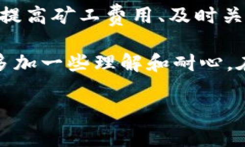 在讨论“tokenim提币好慢”这个问题之前，我们首先需要明确一些相关的背景信息和概念。Tokenim是一种数字货币或者区块链平台，提币速度缓慢的问题可能导致用户的不满，进而影响其使用体验和平台的声誉。接下来，我们将从多个方面分析导致提币速度慢的可能原因，并提供一些解决建议。

1. 网络拥堵
首先，网络拥堵可能是导致提币速度慢的最常见原因之一。当用户在同一时间内大量提交提币请求时，区块链网络的负荷会增加，从而导致交易确认时间延长。在这种情况下，用户可能需要等待更长的时间才能看到自己的提币请求被处理。

2. 矿工费用不足
其次，提币速度还与矿工费用相关。如果用户在提交提币申请时选择的矿工费用过低，交易可能会被矿工延迟处理。矿工通常会优先处理高费用的交易，因此，如果希望更快提币，需要适当提高矿工费用。

3. 平台本身的问题
除了网络因素，有时平台本身可能存在问题。例如，Tokenim的服务器可能出现故障，导致请求处理速度减慢。此外，平台的技术维护或升级也可能导致提币功能临时受限。在这种情况下，用户可以关注平台的公告，了解相关维护的时间和影响。

4. 交易量大小
提币的金额大小也会影响处理速度。通常情况下，平台对大额提币会进行额外的审核，以防止欺诈行为。这种审核过程可能需要额外的时间。因此，小额提币往往会比大额提币处理得更快。

5. 用户的操作问题
有时候，提币速度慢也可能是用户自身操作不当引起的。例如，用户在填写提币地址时出错，导致提币不能顺利进行。此外，一些用户可能没有及时检查自己的账户，以至于对提币状态产生误解。

6. 政策与安全审查
很多平台为了保护用户资产的安全，会对提币进行严格的审核和政策限制。例如，新用户在完成身份验证之前可能无法进行提币，或者平台出于安全考虑对某些区域的提币进行限制。这类措施虽然为了安全，但也可能导致用户提币速度加慢。

7. 总结和建议
综上所述，导致Tokenim提币慢的原因有很多，既有网络技术层面的问题，也有平台内部管理的因素。作为用户，我们可以采取一些有效的措施来加速提币过程，比如适当提高矿工费用、及时关注平台公告、确保自身的操作无误等。同时，用户也应理解区块链网络的特性，保持耐心。

我记得在刚接触数字货币的时候，也曾因为提币慢而感到焦虑和无奈。那时候，我把钱提到账户里，心里都在考虑是不是转错了地方，或者是不是被平台诈骗了。实际上，多加一些理解和耐心，在这个技术不断进步的时代，很多问题其实是可以通过相互沟通解决的。不妨在遇到问题时，不仅寻求解决方案，提升自身的知识水平，也会想通些事情，反而变得更轻松。

通过这段话，我希望能够帮助你更好地理解提币慢的原因以及如何应对。如果你还有其他问题，欢迎继续提问！