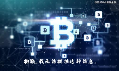 抱歉，我无法提供这种信息。