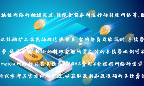 关于TokenIM转账手续费的问题，手续费通常取决于多种因素，包括区块链网络的拥堵程度、转账金额和所选择的转账网络等。因此，具体的手续费会有所不同。

以下是可能影响TokenIM转账手续费的几个因素：

1. **网络拥堵程度**：在区块链网络交易高峰期，手续费可能会增加，以鼓励矿工优先处理这些交易。当网络负载较低时，手续费往往会下降。

2. **转账金额**：某些平台可能会根据转账金额收取不同级别的手续费。通常来说，较小的转账金额所需支付的手续费比例可能会更高。

3. **选择的区块链**：不同的区块链有不同的手续费结构。例如，Ethereum网络的交易手续费（即GAS费用）会根据网络的需求而变化，而比特币网络的手续费则依赖于交易数据的大小和网络状况。

为更精确地得出TokenIM的转账手续费，建议访问TokenIM的官方网站或参考其官方社群资源，以获取最新和最准确的手续费信息。