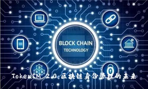 TokenIM 2.0：区块链身份管理的未来