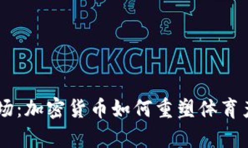 Crypto球场：加密货币如何重塑体育产业的未来
