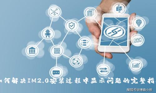 如何解决IM2.0安装过程中显示问题的完整指南