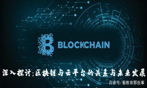 深入探讨：区块链与云平台的关系与未来发展