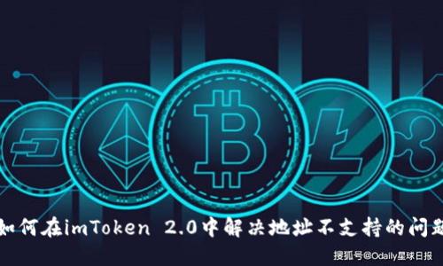 如何在imToken 2.0中解决地址不支持的问题